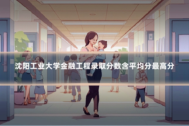 沈阳工业大学金融工程录取分数含平均分最高分