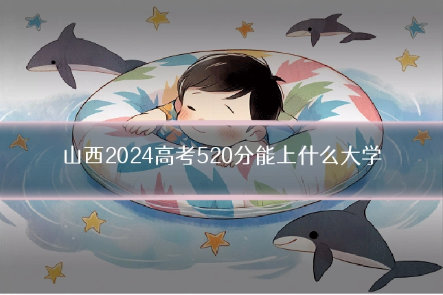 山西2024高考520分能上什么大学