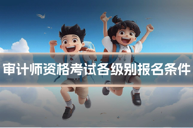 审计师资格考试各级别报名条件