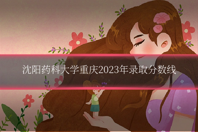 沈阳药科大学重庆2023年录取分数线