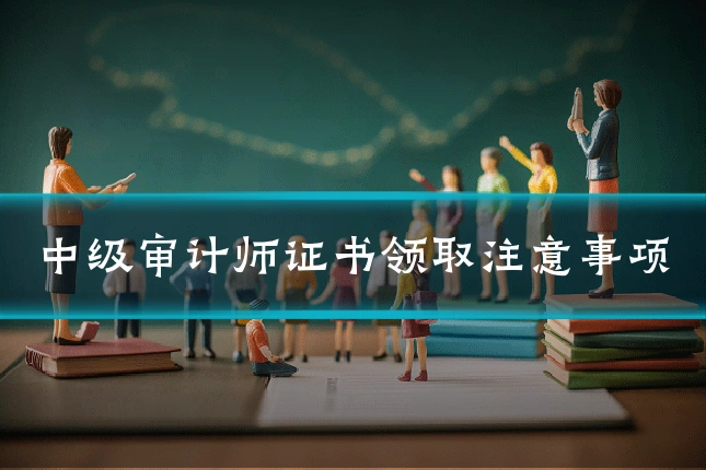 中级审计师证书领取注意事项