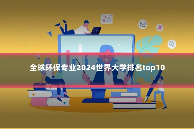 全球环保专业2024世界大学排名top10