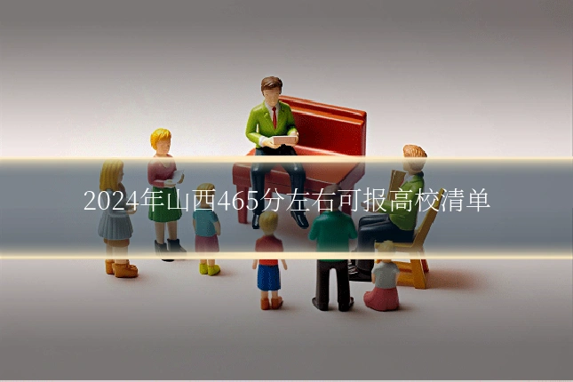 2024年山西465分左右可报高校清单