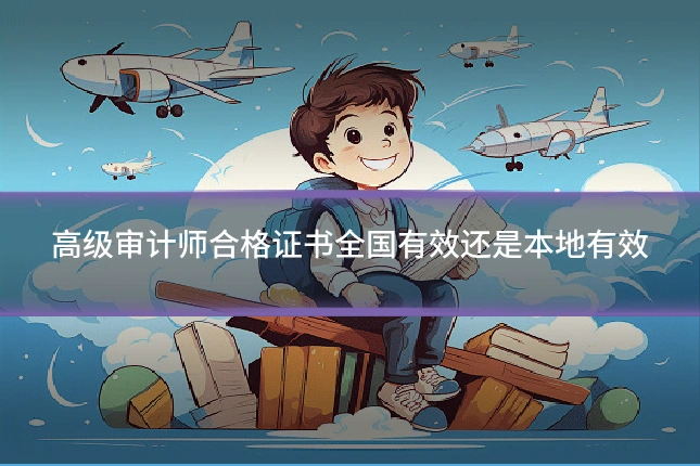 高级审计师合格证书全国有效还是本地有效