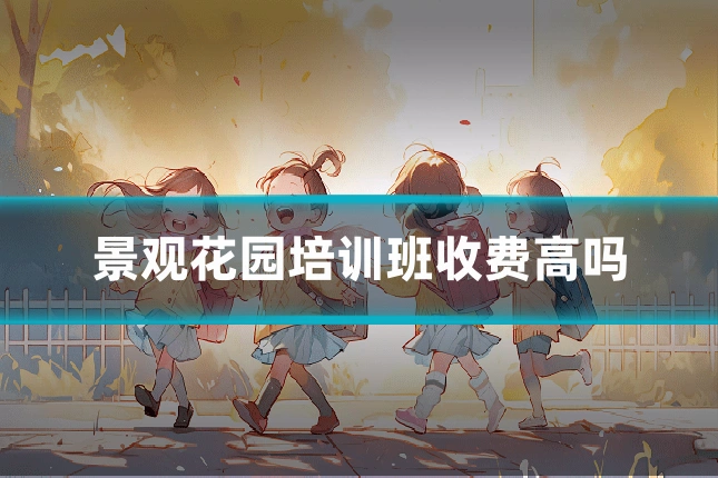 景观花园培训班收费高吗