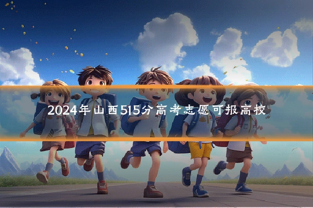 2024年山西515分高考志愿可报高校