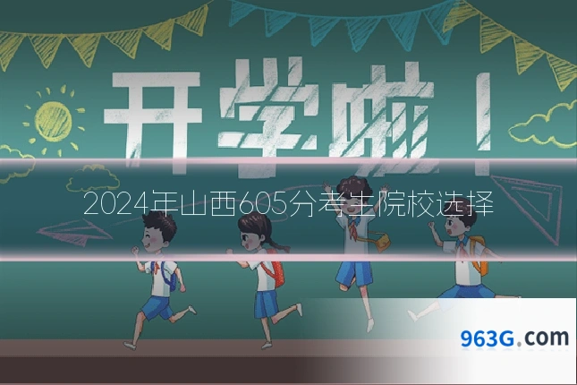 2024年山西605分考生院校选择