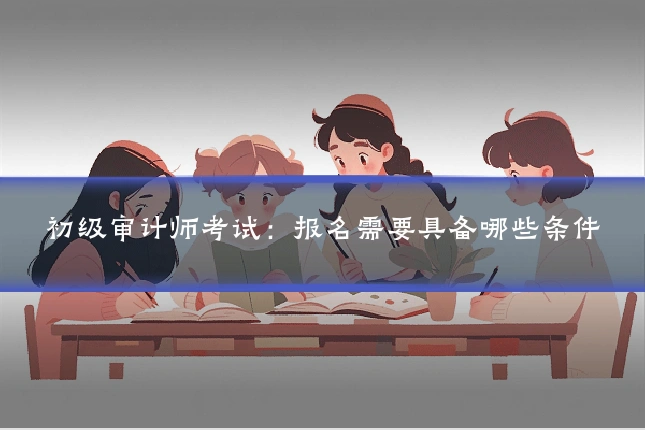 初级审计师考试：报名需要具备哪些条件