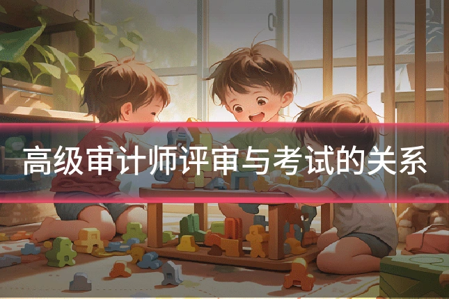 高级审计师评审与考试的关系