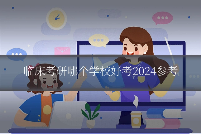 临床考研哪个学校好考2024参考