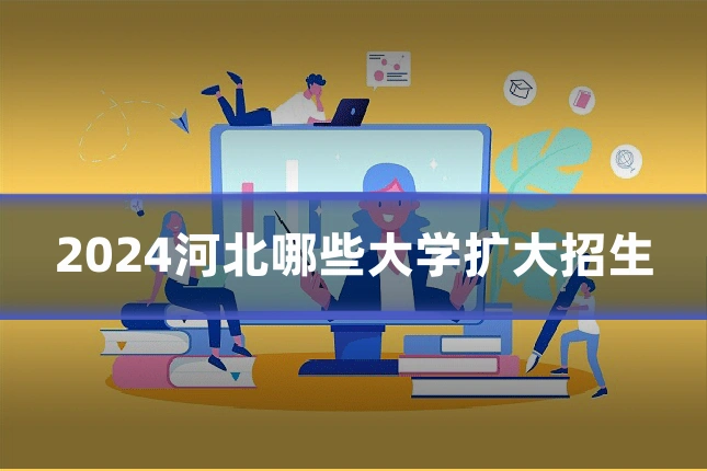 2024河北哪些大学扩大招生