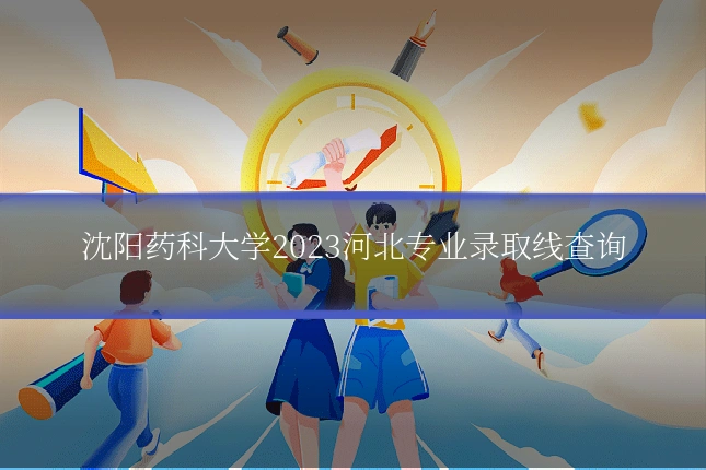 沈阳药科大学2023河北专业录取线查询