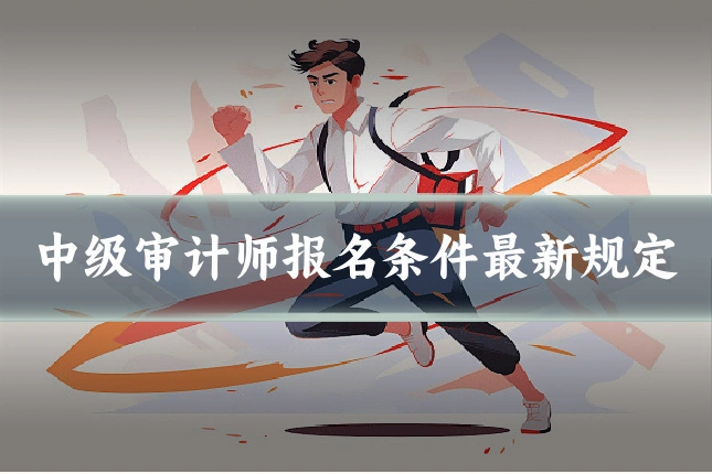 中级审计师报名条件最新规定