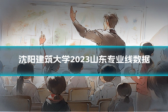 沈阳建筑大学2023山东专业线数据