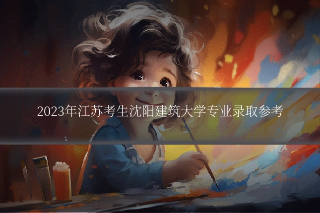 2023年江苏考生沈阳建筑大学专业录取参考