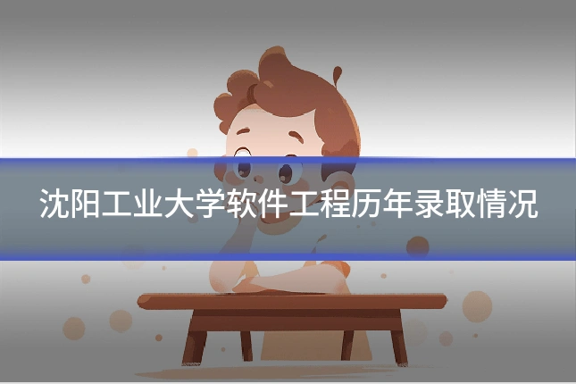 沈阳工业大学软件工程历年录取情况