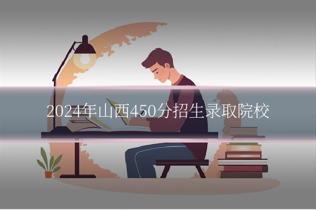 2024年山西450分招生录取院校