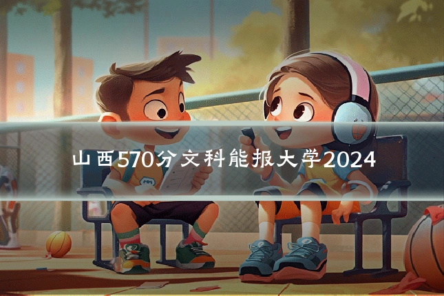 山西570分文科能报大学2024