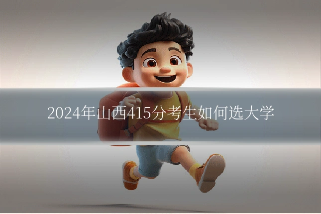 2024年山西415分考生如何选大学