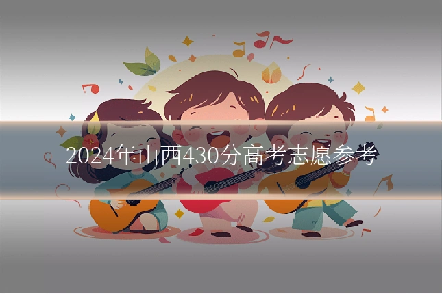 2024年山西430分高考志愿参考