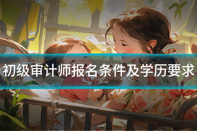 初级审计师报名条件及学历要求