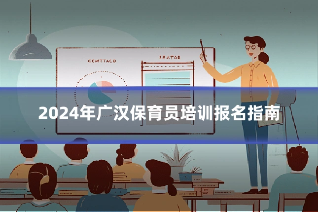 2024年广汉保育员培训报名指南