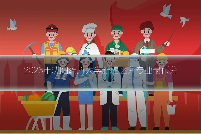 2023年沈阳药科大学新疆区分专业最低分