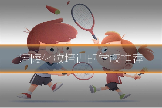 涪陵化妆培训的学校推荐