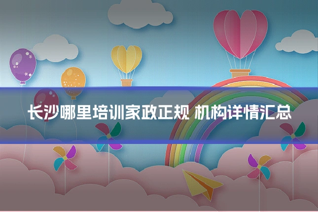 长沙哪里培训家政正规 机构详情汇总