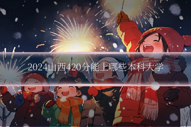 2024山西420分能上哪些本科大学