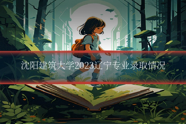 沈阳建筑大学2023辽宁专业录取情况