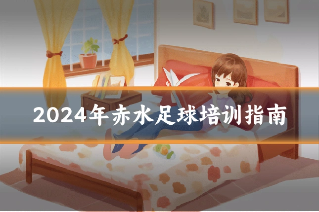 2024年赤水足球培训指南