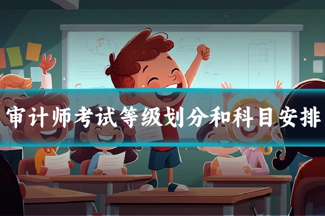 审计师考试等级划分和科目安排
