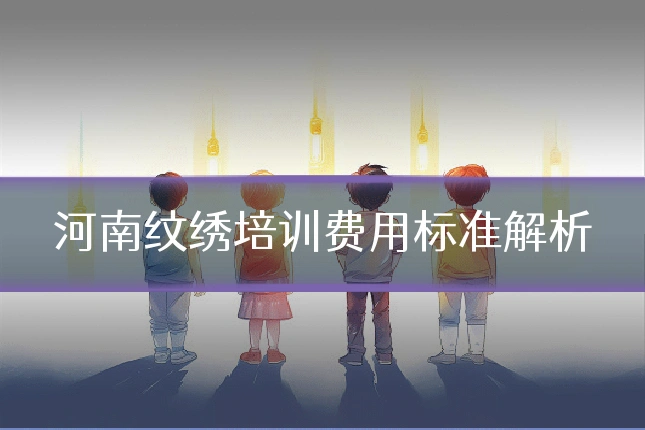 河南纹绣培训费用标准解析