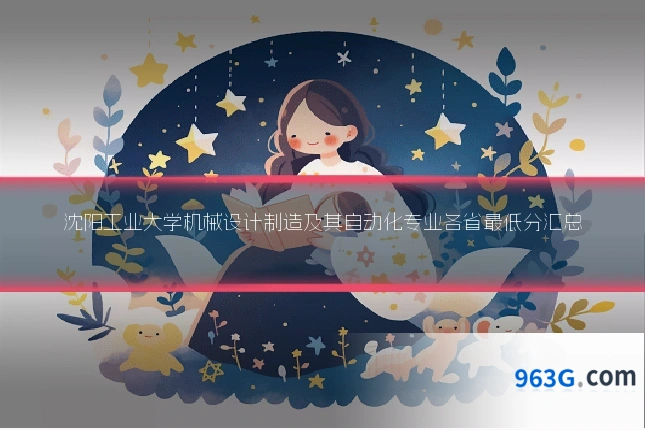 沈阳工业大学机械设计制造及其自动化专业各省最低分汇总