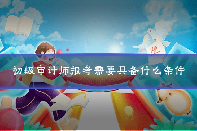 初级审计师报考需要具备什么条件