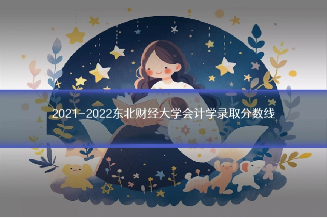 2021-2022东北财经大学会计学录取分数线