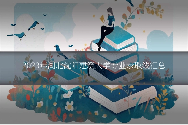 2023年湖北沈阳建筑大学专业录取线汇总