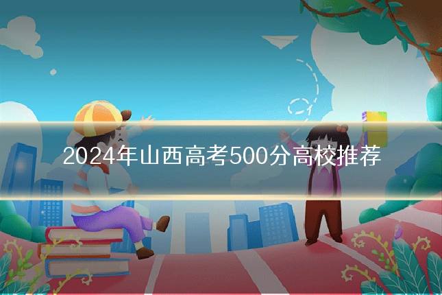 2024年山西高考500分高校推荐
