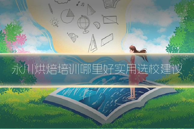 永川烘焙培训哪里好实用选校建议