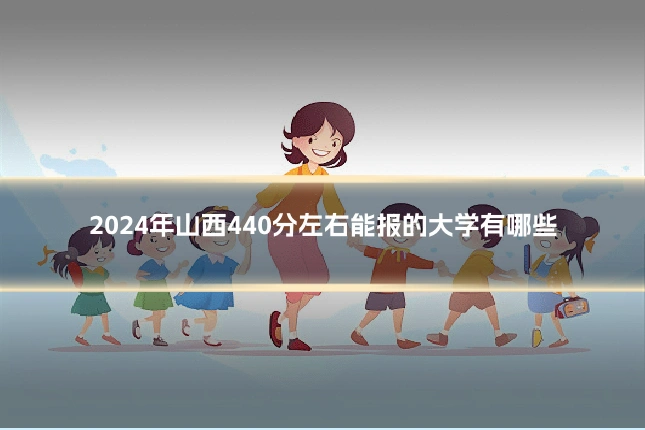 2024年山西440分左右能报的大学有哪些