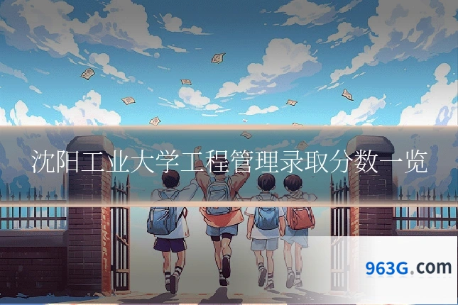 沈阳工业大学工程管理录取分数一览