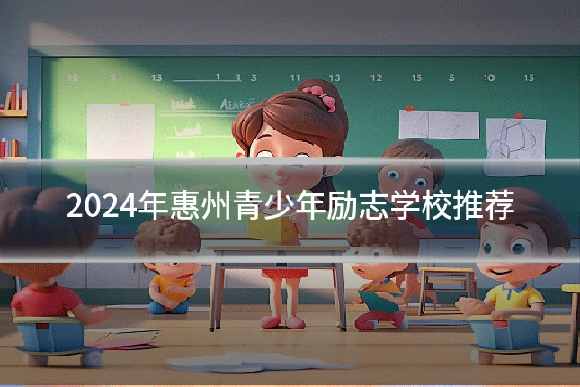 2024年惠州青少年励志学校推荐