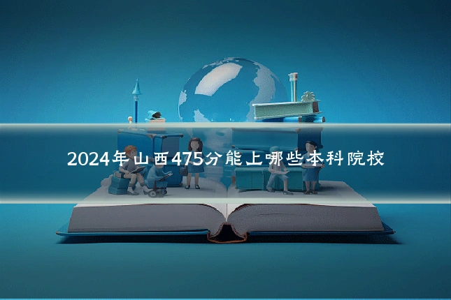 2024年山西475分能上哪些本科院校