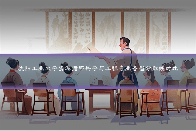 沈阳工业大学资源循环科学与工程专业各省分数线对比