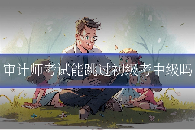 审计师考试能跳过初级考中级吗