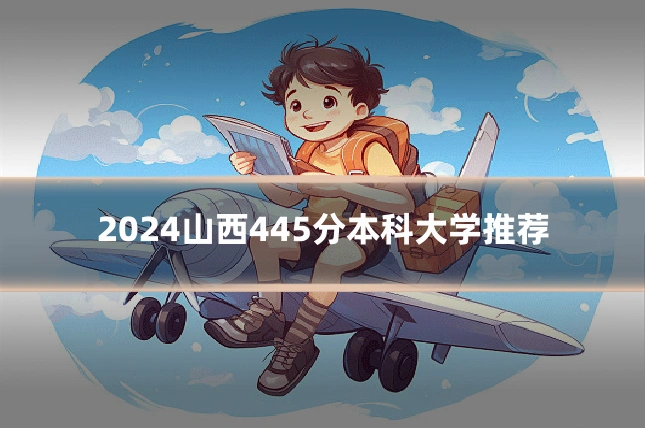 2024山西445分本科大学推荐