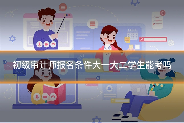 初级审计师报名条件大一大二学生能考吗