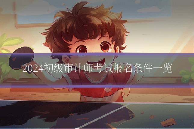 2024初级审计师考试报名条件一览