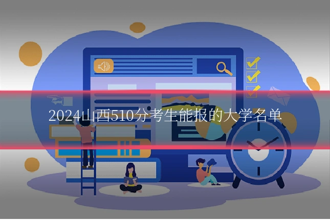 2024山西510分考生能报的大学名单